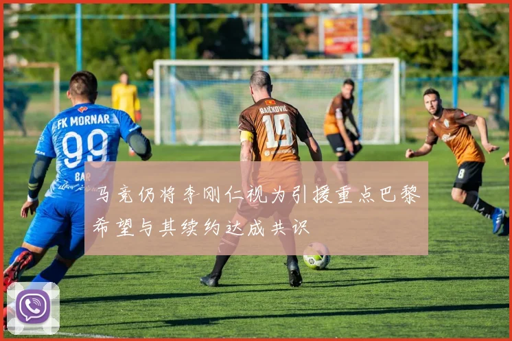 马竞仍将李刚仁视为引援重点巴黎希望与其续约达成共识