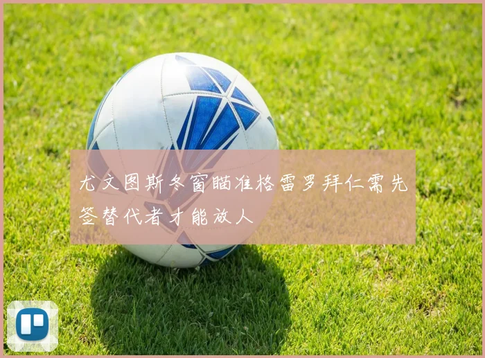 尤文图斯冬窗瞄准格雷罗拜仁需先签替代者才能放人