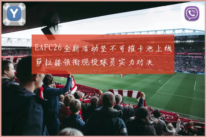 EAFC26全新活动坚不可摧卡池上线萨拉赫领衔现役球员实力对决