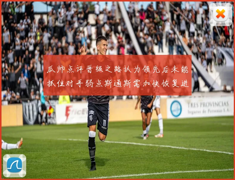 瓜帅点评晋级之路认为领先后未能抓住对手弱点斯通斯需加快恢复进程