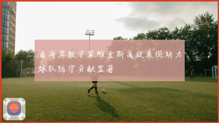 南海岸数学家维金斯高效表现助力球队防守贡献显著