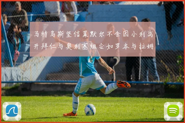 马特乌斯坚信莱默尔不会因小利离开拜仁与奥利塞组合如罗本与拉姆