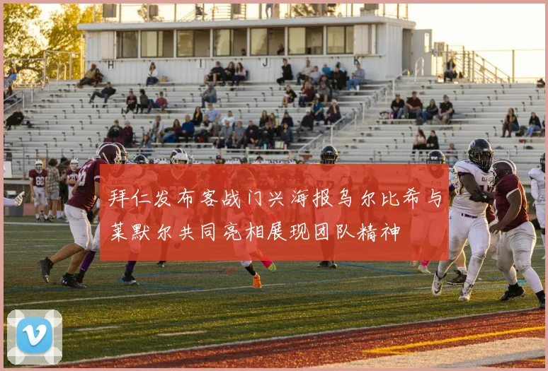 拜仁发布客战门兴海报乌尔比希与莱默尔共同亮相展现团队精神