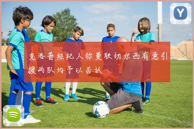 克洛普经纪人称曼联切尔西有意引援两队均予以否认