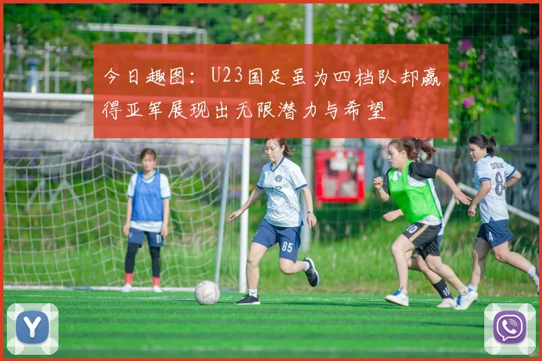 今日趣图：U23国足虽为四档队却赢得亚军展现出无限潜力与希望