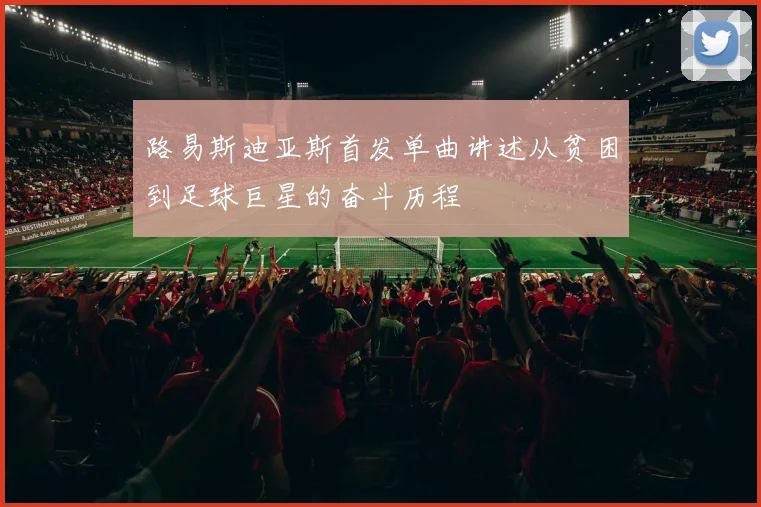 路易斯迪亚斯首发单曲讲述从贫困到足球巨星的奋斗历程